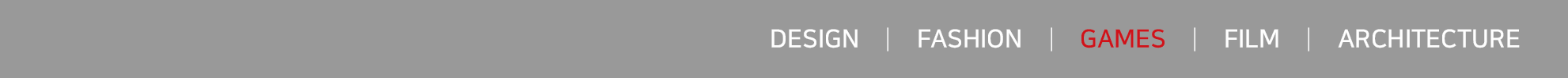 DESIGN | FASHION | GAMES | FILM | ARCHITECTUR